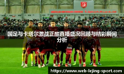 国足与卡塔尔激战正酣直播盛况回顾与精彩瞬间分析