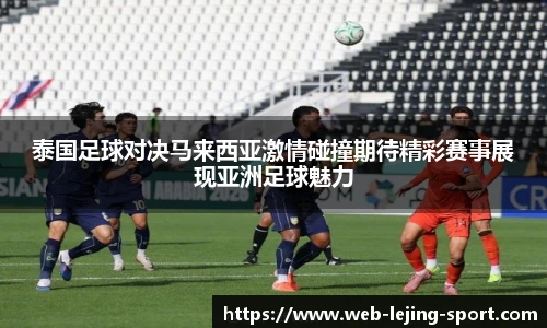 泰国足球对决马来西亚激情碰撞期待精彩赛事展现亚洲足球魅力